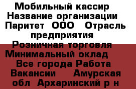 Мобильный кассир › Название организации ­ Паритет, ООО › Отрасль предприятия ­ Розничная торговля › Минимальный оклад ­ 1 - Все города Работа » Вакансии   . Амурская обл.,Архаринский р-н